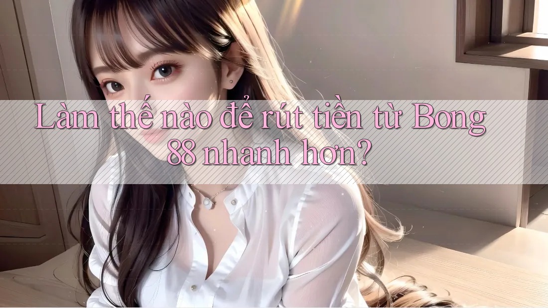 Làm thế nào để rút tiền từ Bong88 nhanh hơn?