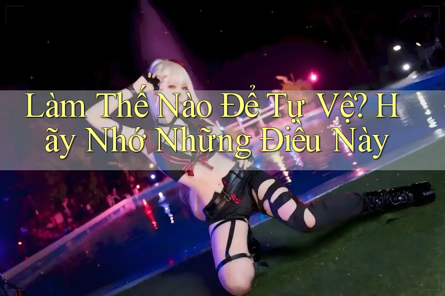 Làm Thế Nào Để Tự Vệ? Hãy Nhớ Những Điều Này