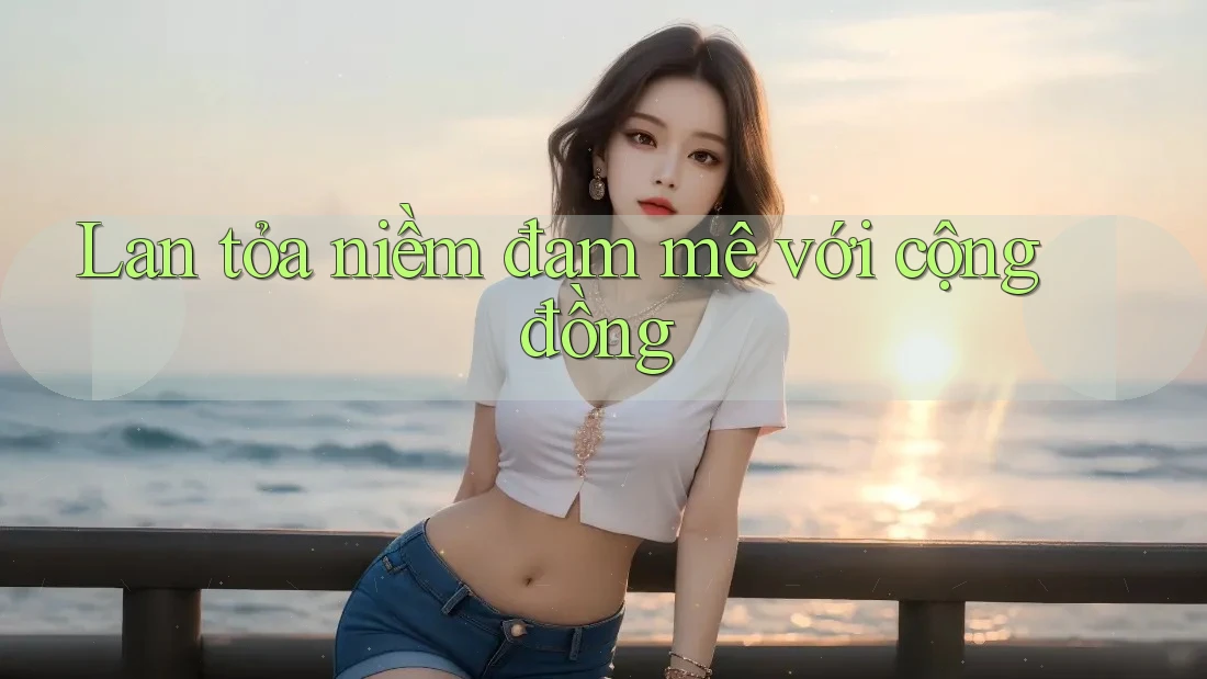Lan tỏa niềm đam mê với cộng đồng