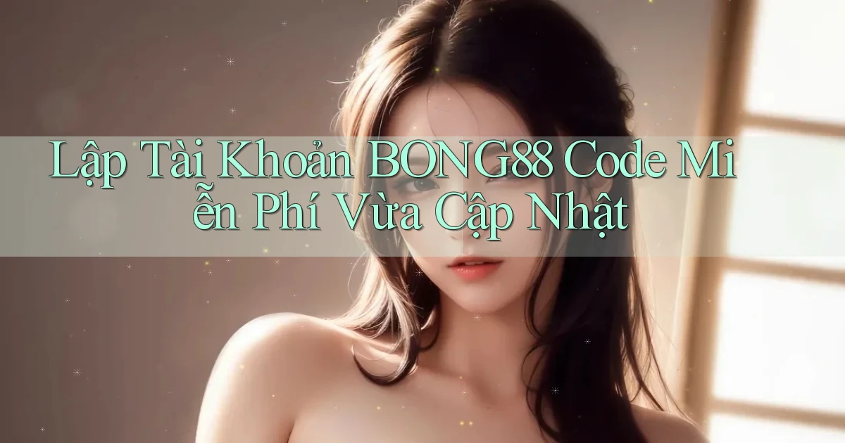 lập tài khoản bong88 code miễn phí vừa cập nhật