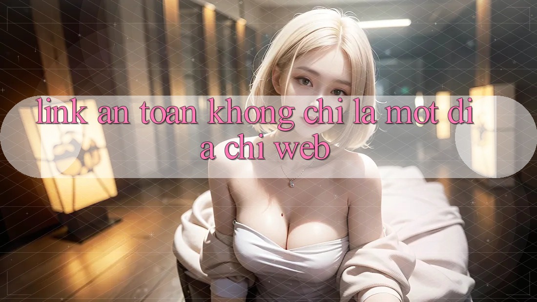 “Link An Toàn” Không Chỉ Là Một Địa Chỉ Web