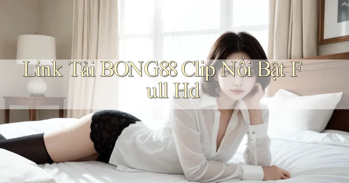 link tải bong88 clip nổi bật full hd