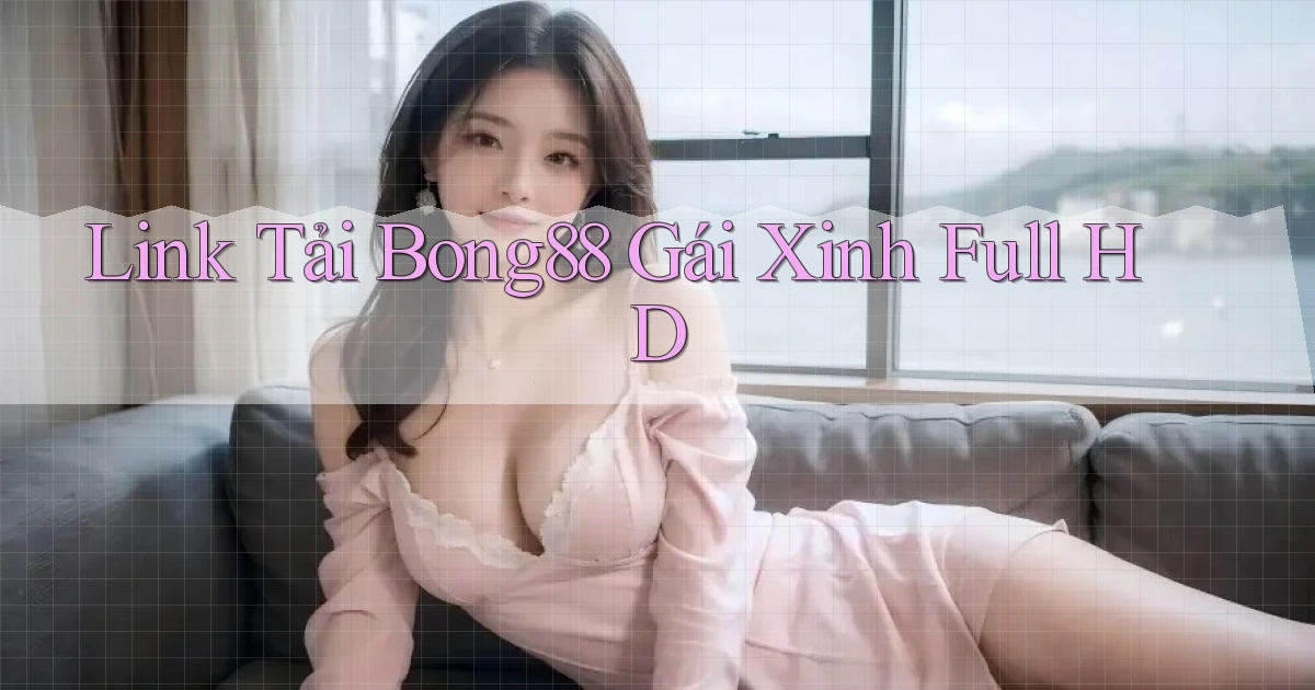 link tải bong88 gái xinh full hd