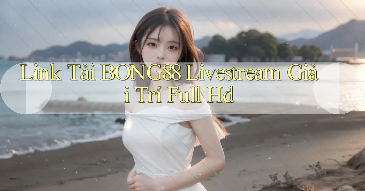 link tải bong88 livestream giải trí full hd