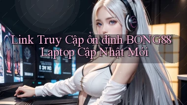 link truy cập ổn định bong88 laptop cập nhật mới
