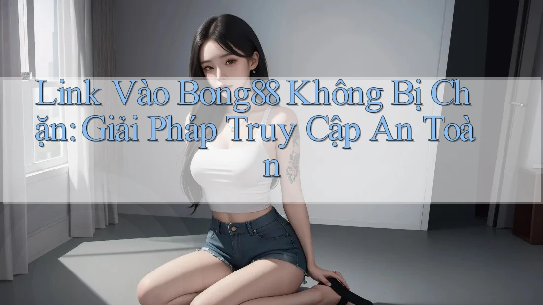 Link Vào Bong88 Không Bị Chặn: Giải Pháp Truy Cập An Toàn Link Vào Bong88 Không Bị Chặn: Giải Pháp Truy Cập An Toàn