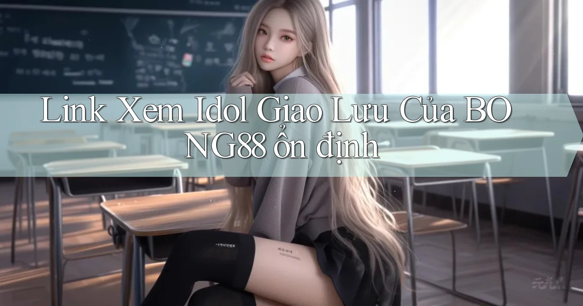 link xem idol giao lưu của bong88 ổn định