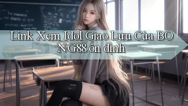 link xem idol giao lưu của bong88 ổn định