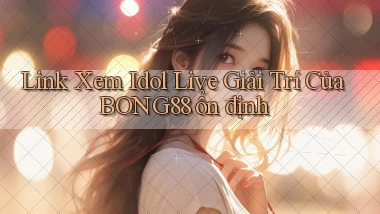 link xem idol live giải trí của bong88 ổn định