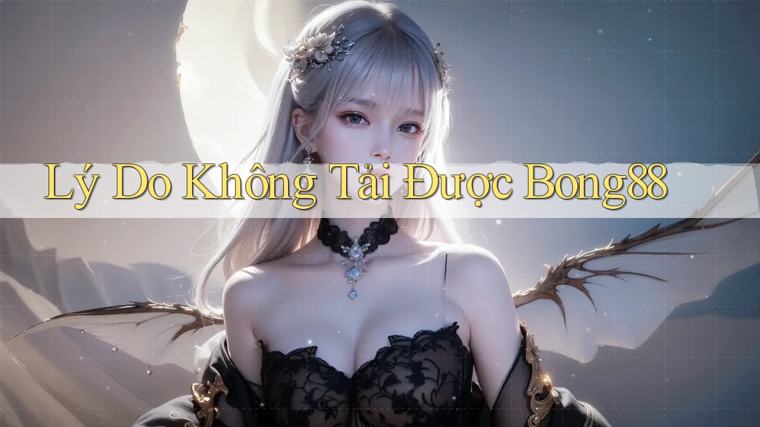 Lý Do Không Tải Được Bong88 Lý Do Không Tải Được Bong88