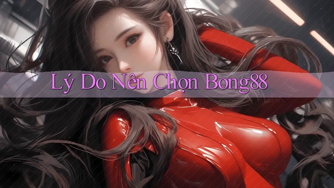 Lý Do Nên Chọn Bong88