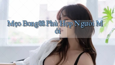 mẹo bong88 phù hợp người mới