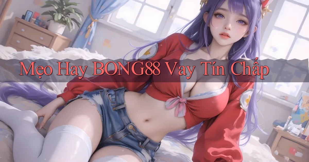 mẹo hay bong88 vay tín chấp