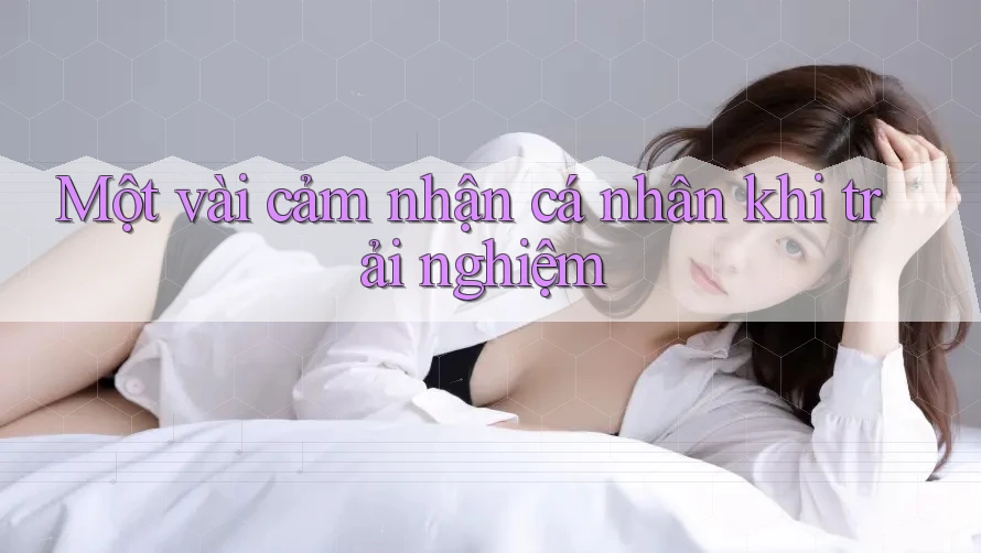Một vài cảm nhận cá nhân khi trải nghiệm Một vài cảm nhận cá nhân khi trải nghiệm