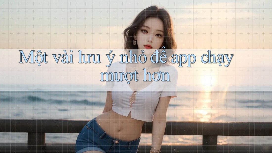 Một vài lưu ý nhỏ để app chạy mượt hơn