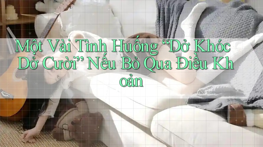 Một Vài Tình Huống “Dở Khóc Dở Cười” Nếu Bỏ Qua Điều Khoản