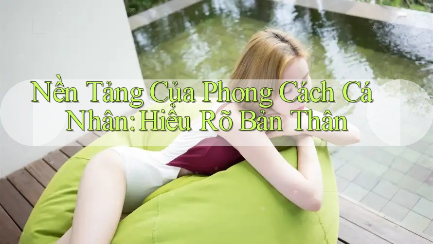 Nền Tảng Của Phong Cách Cá Nhân: Hiểu Rõ Bản Thân