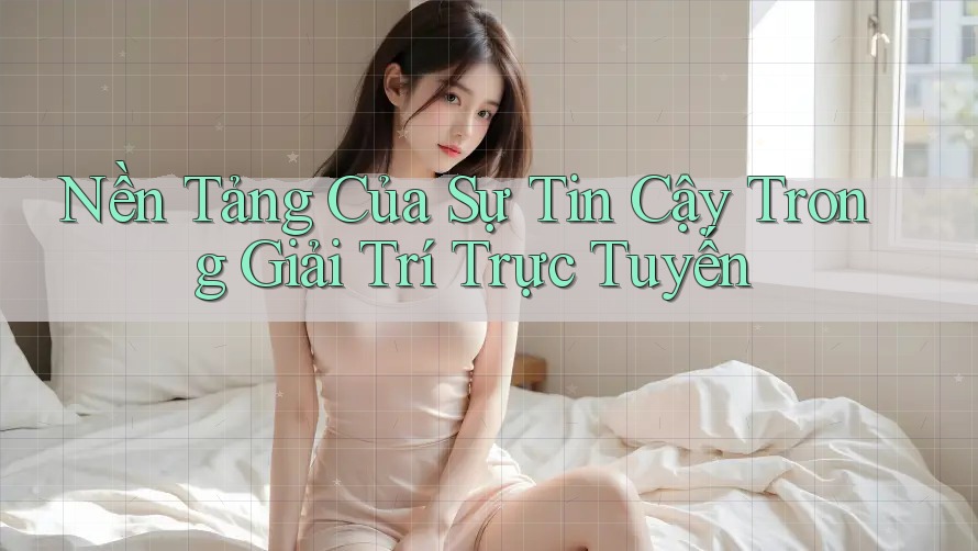 Nền Tảng Của Sự Tin Cậy Trong Giải Trí Trực Tuyến