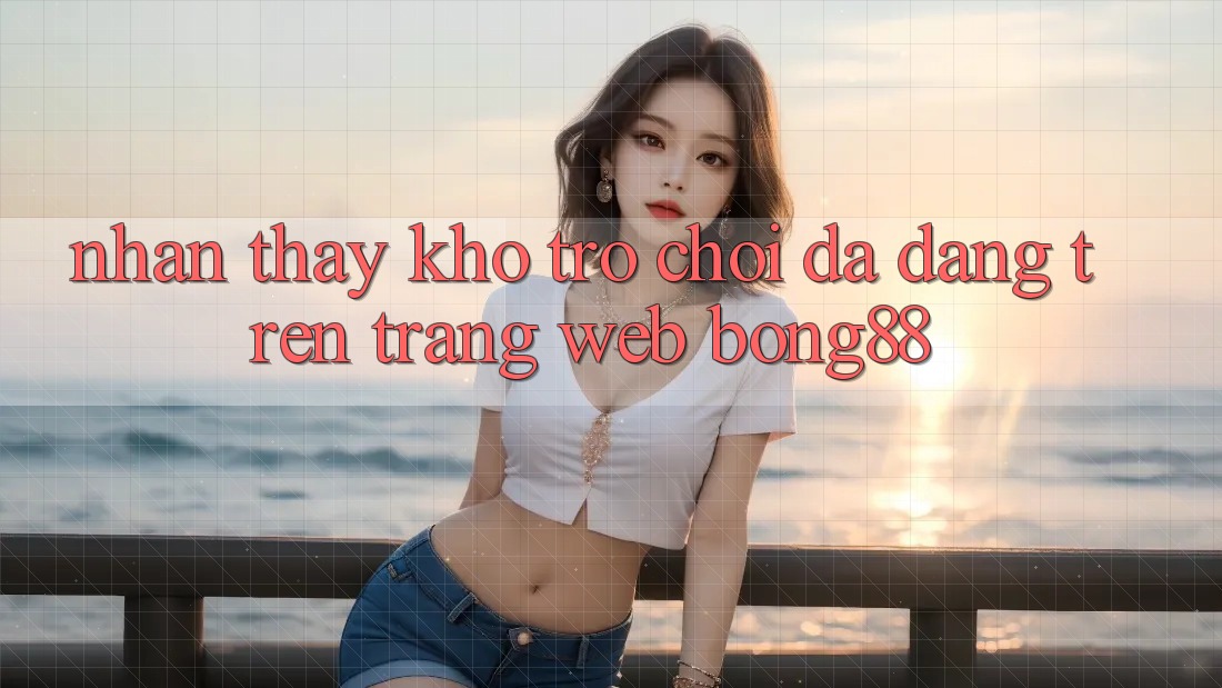 Nhận thấy Kho Trò chơi Đa Dạng Trên Trang web Bong88