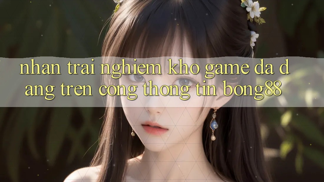 Nhận trải nghiệm Kho Game Đa Dạng Trên Cổng thông tin Bong88