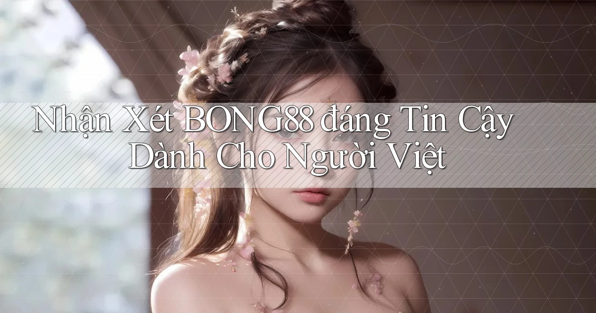 nhận xét bong88 đáng tin cậy dành cho người việt