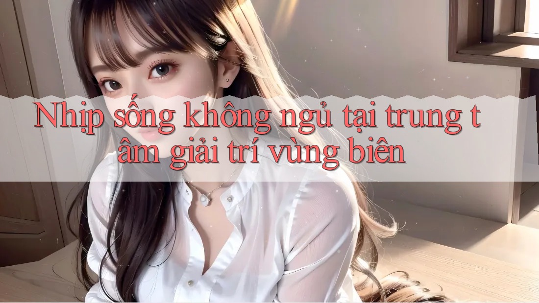 Nhịp sống không ngủ tại trung tâm giải trí vùng biên