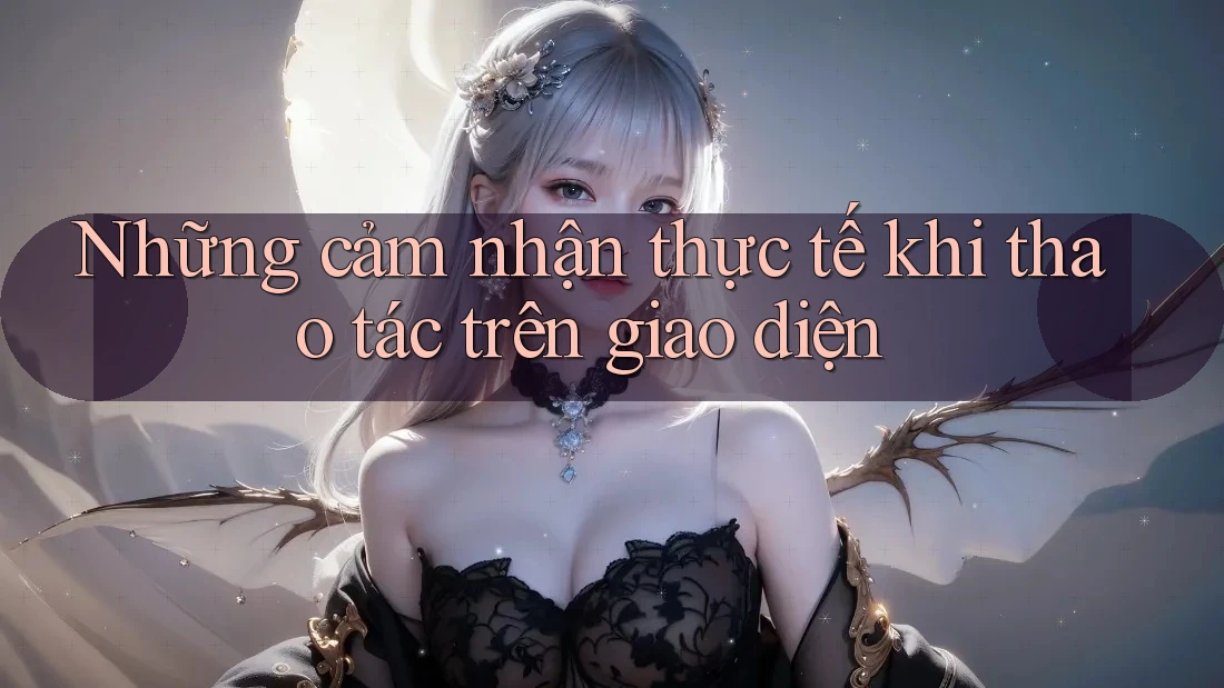 Những cảm nhận thực tế khi thao tác trên giao diện