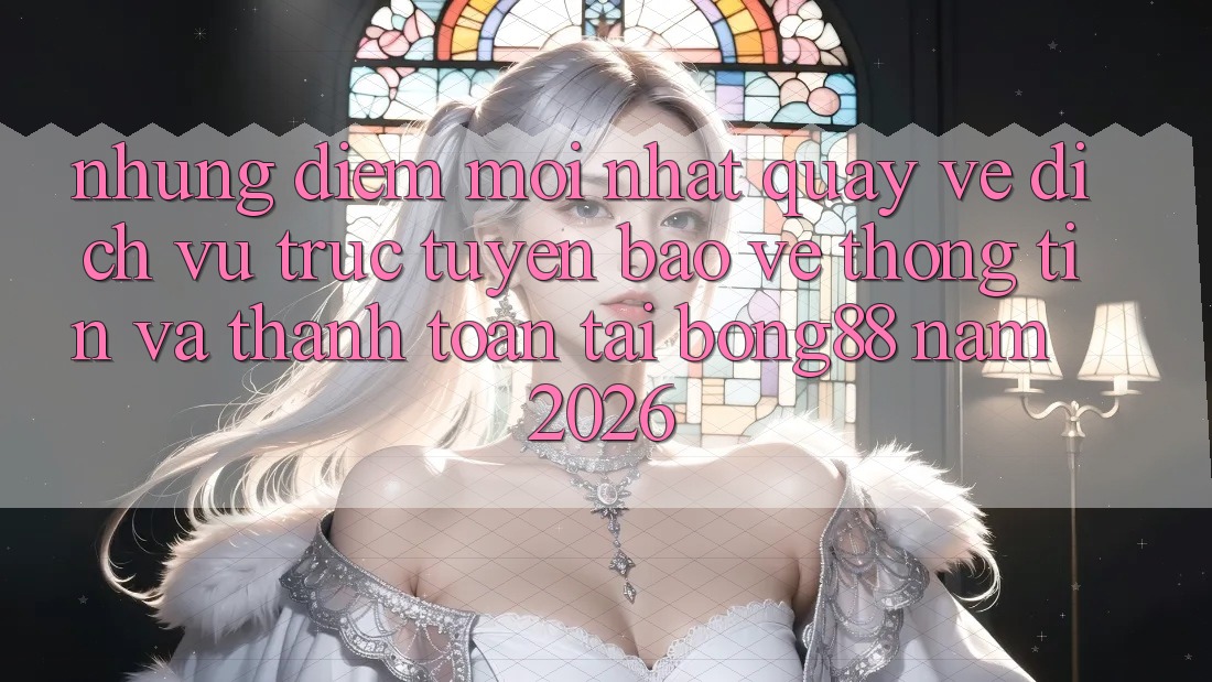Những Điểm Mới nhất Quay về Dịch vụ trực tuyến Bảo vệ thông tin Và Thanh Toán Tại Bong88 Năm 2026 Những Điểm Mới nhất Quay về Dịch vụ trực tuyến Bảo vệ thông tin Và Thanh Toán Tại Bong88 Năm 2026