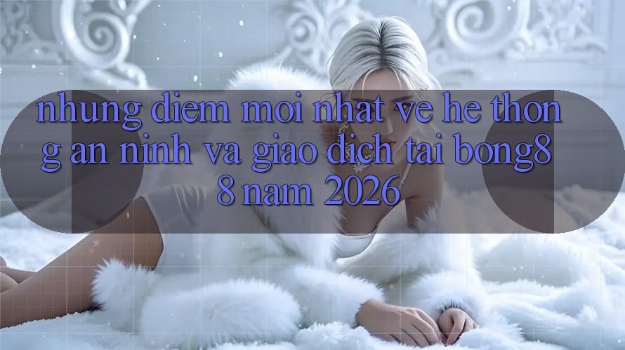 Những Điểm Mới nhất Về Hệ Thống An ninh Và Giao dịch Tại Bong88 Năm 2026 Những Điểm Mới nhất Về Hệ Thống An ninh Và Giao dịch Tại Bong88 Năm 2026