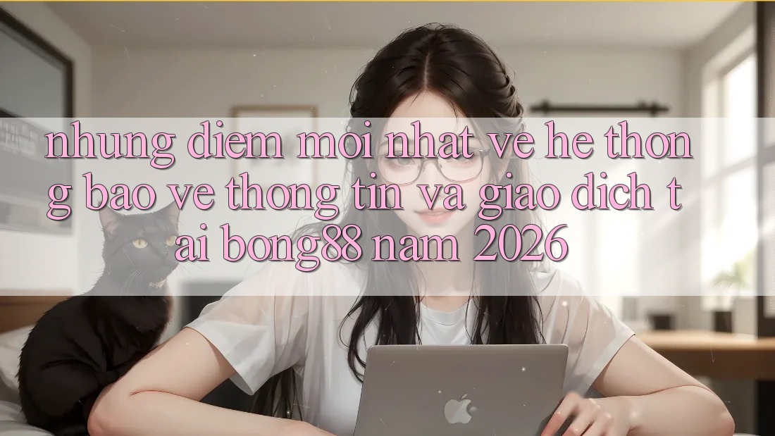Những Điểm Mới nhất Về Hệ Thống Bảo vệ thông tin Và Giao dịch Tại Bong88 Năm 2026 Những Điểm Mới nhất Về Hệ Thống Bảo vệ thông tin Và Giao dịch Tại Bong88 Năm 2026