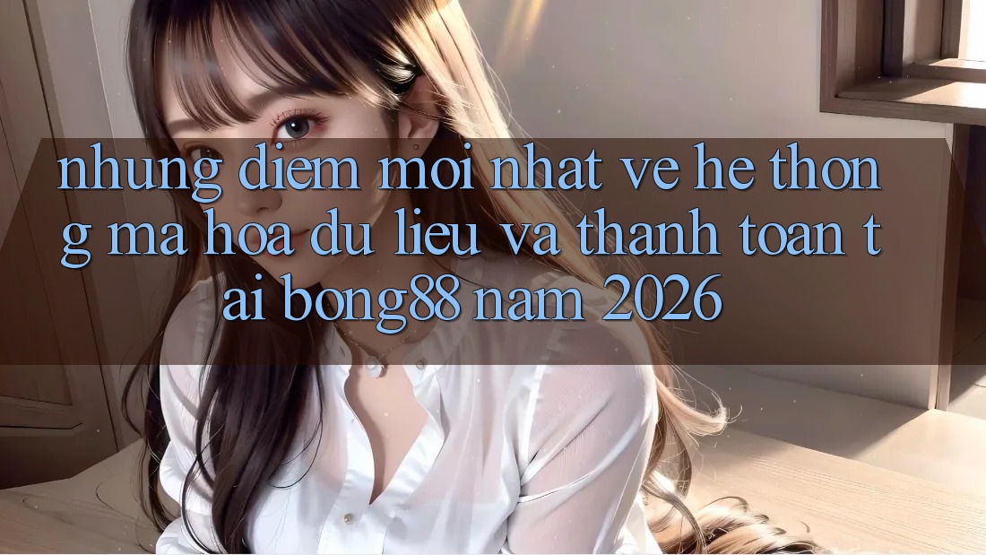 Những Điểm Mới nhất Về Hệ Thống Mã hóa dữ liệu Và Thanh Toán Tại Bong88 Năm 2026 Những Điểm Mới nhất Về Hệ Thống Mã hóa dữ liệu Và Thanh Toán Tại Bong88 Năm 2026