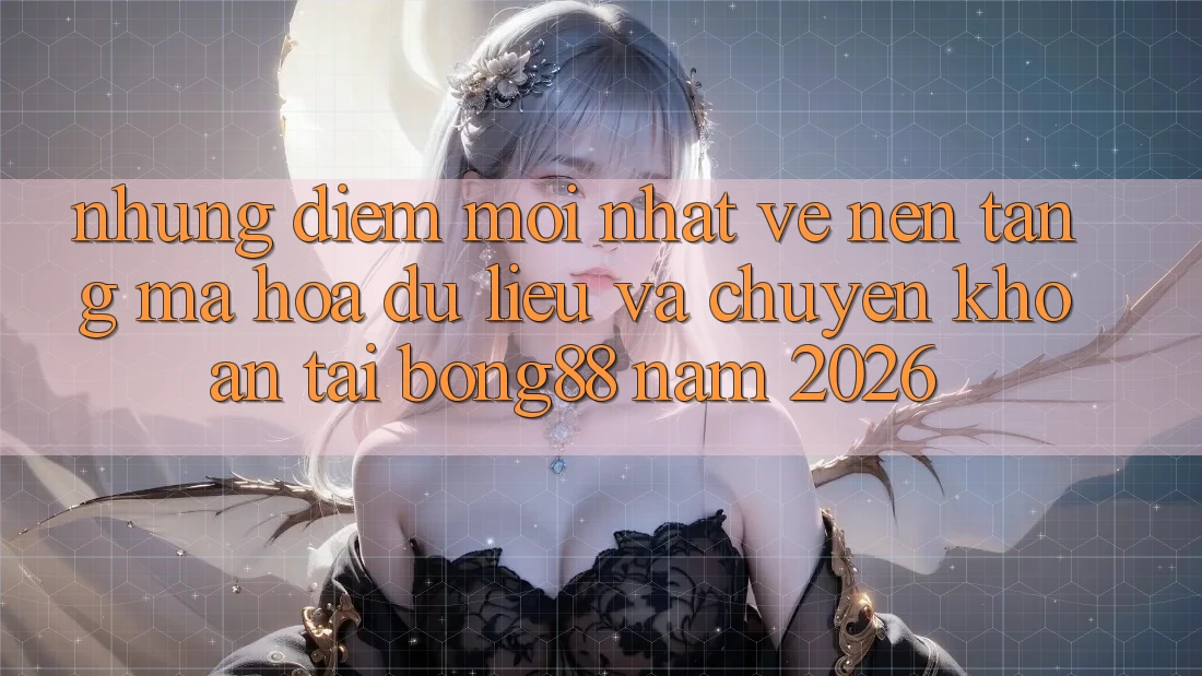 Những Điểm Mới nhất Về Nền tảng Mã hóa dữ liệu Và Chuyển khoản Tại Bong88 Năm 2026 Những Điểm Mới nhất Về Nền tảng Mã hóa dữ liệu Và Chuyển khoản Tại Bong88 Năm 2026