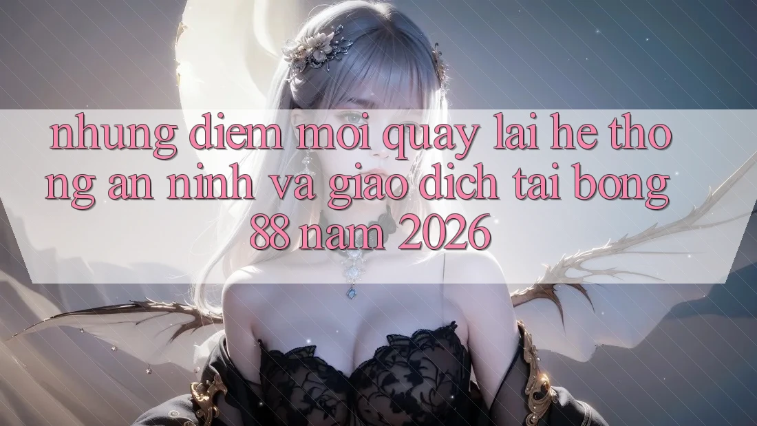Những Điểm Mới Quay lại Hệ Thống An ninh Và Giao dịch Tại Bong88 Năm 2026