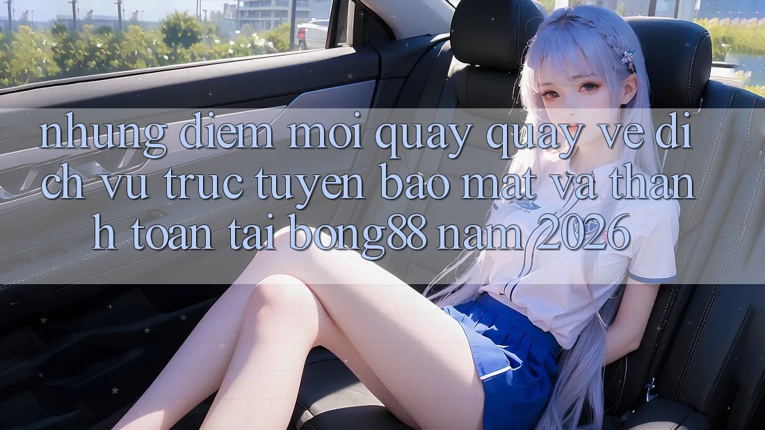 Những Điểm Mới Quay quay về Dịch vụ trực tuyến Bảo Mật Và Thanh Toán Tại Bong88 Năm 2026 Những Điểm Mới Quay quay về Dịch vụ trực tuyến Bảo Mật Và Thanh Toán Tại Bong88 Năm 2026