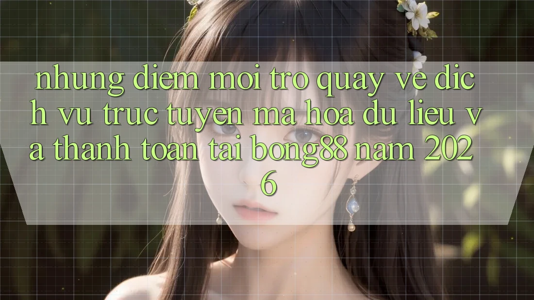 Những Điểm Mới Trở quay về Dịch vụ trực tuyến Mã hóa dữ liệu Và Thanh Toán Tại Bong88 Năm 2026 Những Điểm Mới Trở quay về Dịch vụ trực tuyến Mã hóa dữ liệu Và Thanh Toán Tại Bong88 Năm 2026