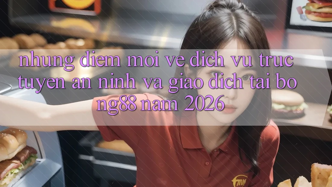 Những Điểm Mới Về Dịch vụ trực tuyến An ninh Và Giao dịch Tại Bong88 Năm 2026