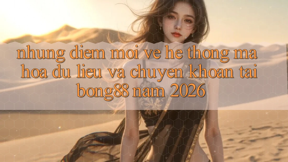 Những Điểm Mới Về Hệ Thống Mã hóa dữ liệu Và Chuyển khoản Tại Bong88 Năm 2026 Những Điểm Mới Về Hệ Thống Mã hóa dữ liệu Và Chuyển khoản Tại Bong88 Năm 2026