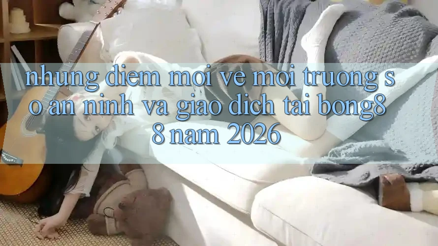 Những Điểm Mới Về Môi trường số An ninh Và Giao dịch Tại Bong88 Năm 2026
