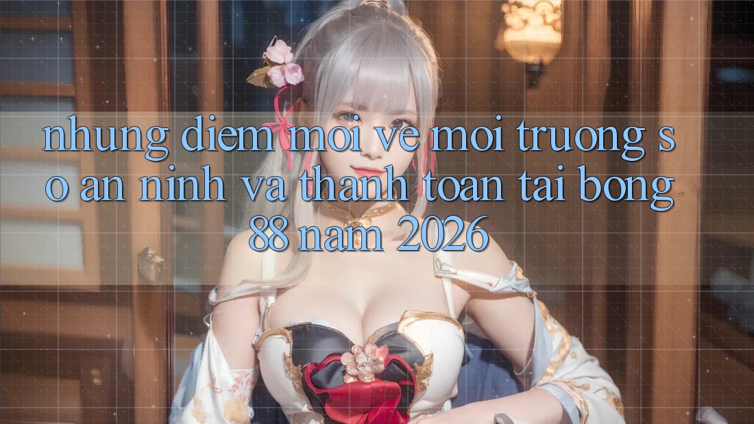 Những Điểm Mới Về Môi trường số An ninh Và Thanh toán Tại Bong88 Năm 2026