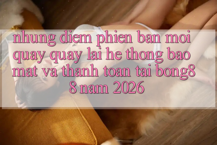 Những Điểm Phiên bản mới Quay quay lại Hệ Thống Bảo Mật Và Thanh Toán Tại Bong88 Năm 2026 Những Điểm Phiên bản mới Quay quay lại Hệ Thống Bảo Mật Và Thanh Toán Tại Bong88 Năm 2026