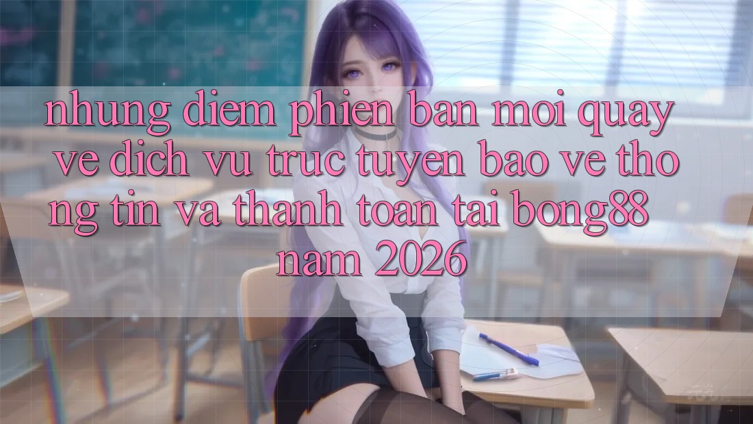 Những Điểm Phiên bản mới Quay về Dịch vụ trực tuyến Bảo vệ thông tin Và Thanh Toán Tại Bong88 Năm 2026 Những Điểm Phiên bản mới Quay về Dịch vụ trực tuyến Bảo vệ thông tin Và Thanh Toán Tại Bong88 Năm 2026