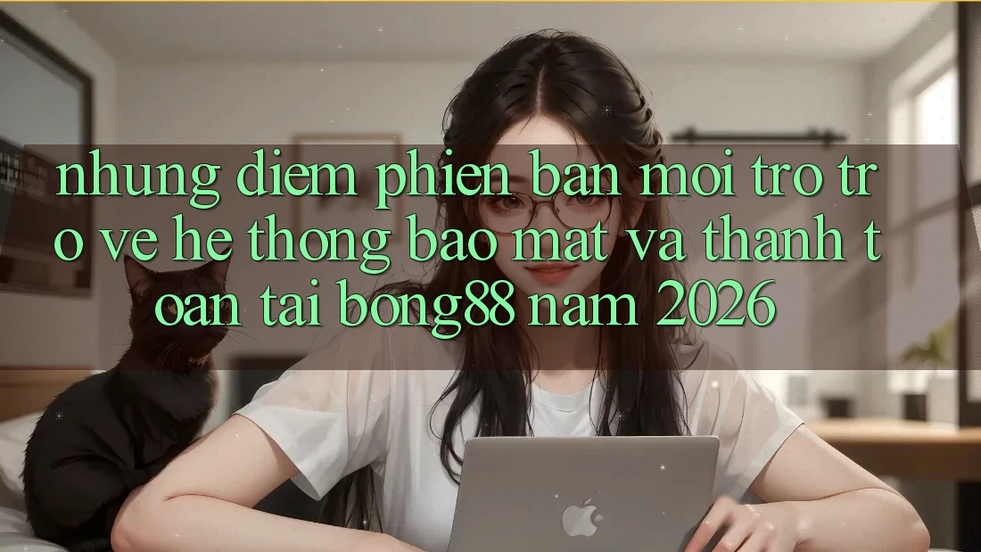 Những Điểm Phiên bản mới Trở trở về Hệ Thống Bảo Mật Và Thanh Toán Tại Bong88 Năm 2026 Những Điểm Phiên bản mới Trở trở về Hệ Thống Bảo Mật Và Thanh Toán Tại Bong88 Năm 2026
