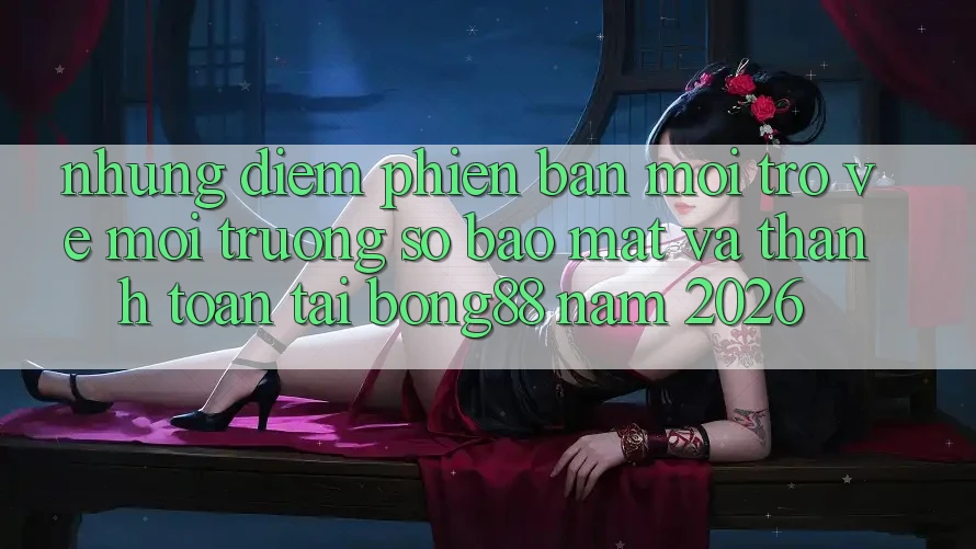 Những Điểm Phiên bản mới Trở về Môi trường số Bảo Mật Và Thanh Toán Tại Bong88 Năm 2026 Những Điểm Phiên bản mới Trở về Môi trường số Bảo Mật Và Thanh Toán Tại Bong88 Năm 2026