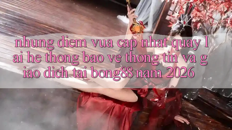 Những Điểm Vừa cập nhật Quay lại Hệ Thống Bảo vệ thông tin Và Giao dịch Tại Bong88 Năm 2026