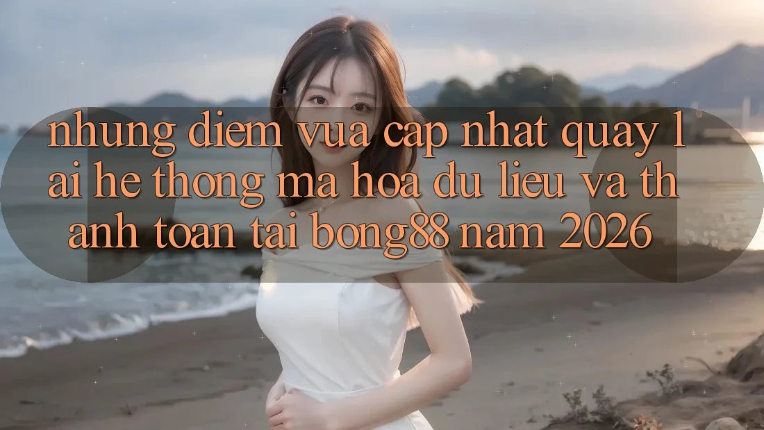 Những Điểm Vừa cập nhật Quay lại Hệ Thống Mã hóa dữ liệu Và Thanh Toán Tại Bong88 Năm 2026 Những Điểm Vừa cập nhật Quay lại Hệ Thống Mã hóa dữ liệu Và Thanh Toán Tại Bong88 Năm 2026