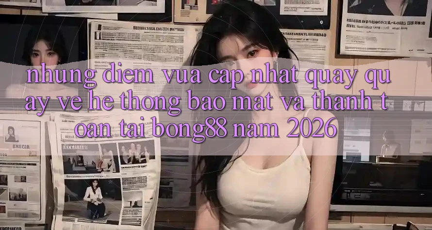 Những Điểm Vừa cập nhật Quay quay về Hệ Thống Bảo Mật Và Thanh Toán Tại Bong88 Năm 2026 Những Điểm Vừa cập nhật Quay quay về Hệ Thống Bảo Mật Và Thanh Toán Tại Bong88 Năm 2026