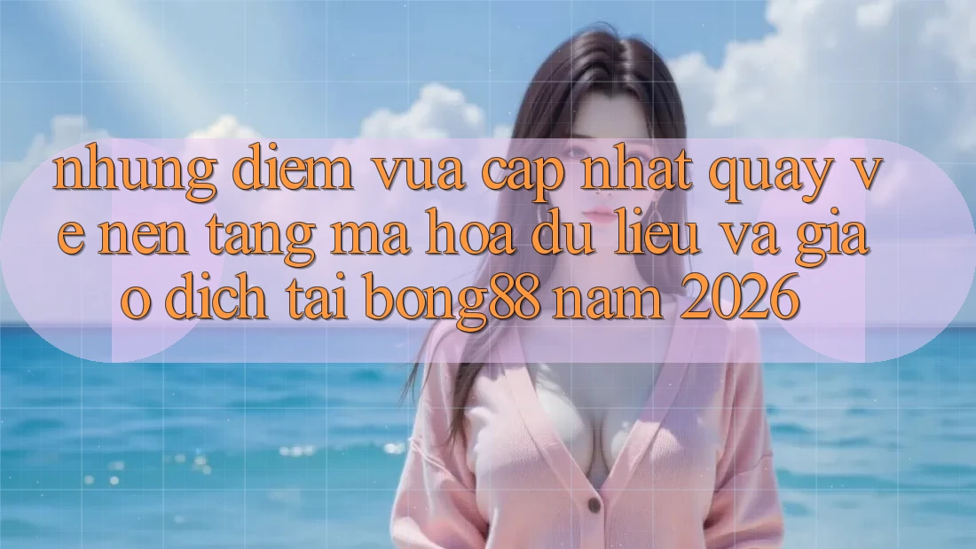 Những Điểm Vừa cập nhật Quay về Nền tảng Mã hóa dữ liệu Và Giao dịch Tại Bong88 Năm 2026 Những Điểm Vừa cập nhật Quay về Nền tảng Mã hóa dữ liệu Và Giao dịch Tại Bong88 Năm 2026