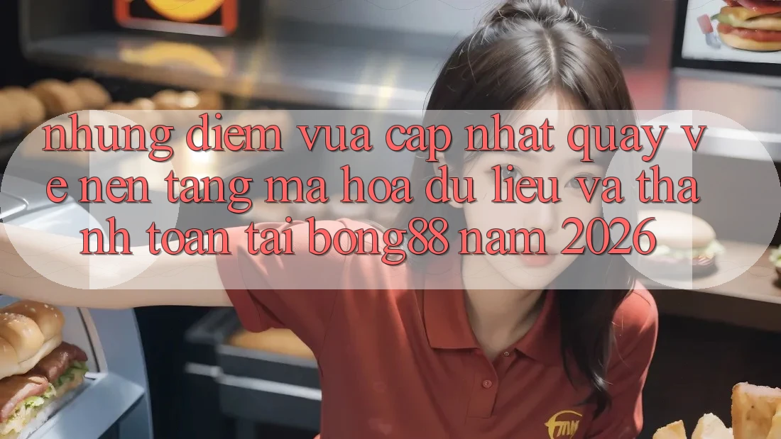 Những Điểm Vừa cập nhật Quay về Nền tảng Mã hóa dữ liệu Và Thanh Toán Tại Bong88 Năm 2026
