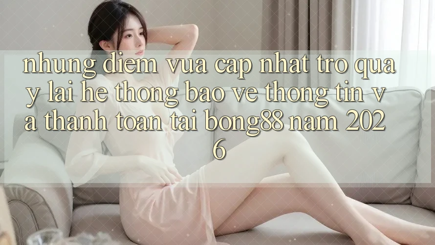 Những Điểm Vừa cập nhật Trở quay lại Hệ Thống Bảo vệ thông tin Và Thanh Toán Tại Bong88 Năm 2026 Những Điểm Vừa cập nhật Trở quay lại Hệ Thống Bảo vệ thông tin Và Thanh Toán Tại Bong88 Năm 2026