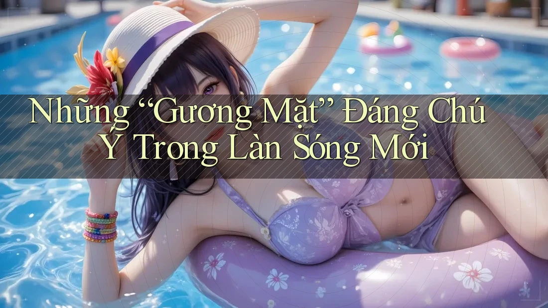 Những “Gương Mặt” Đáng Chú Ý Trong Làn Sóng Mới